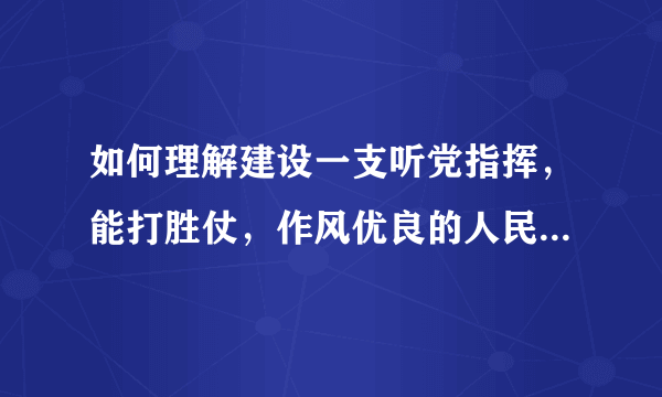 如何理解建设一支听党指挥，能打胜仗，作风优良的人民军队，是党在新形式下的强