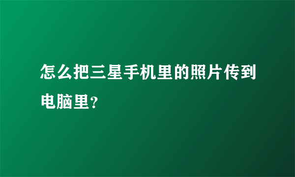 怎么把三星手机里的照片传到电脑里？