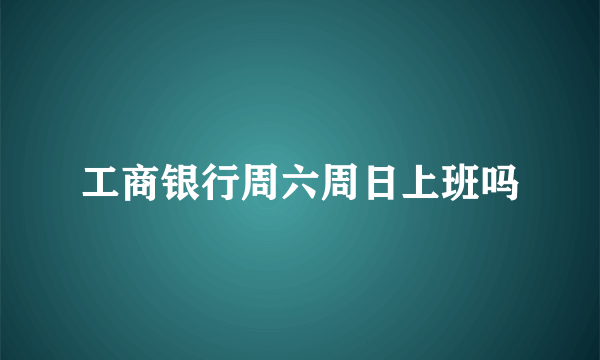 工商银行周六周日上班吗