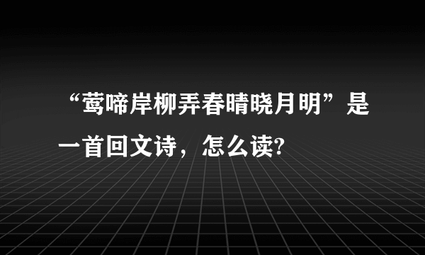 “莺啼岸柳弄春晴晓月明”是一首回文诗，怎么读?