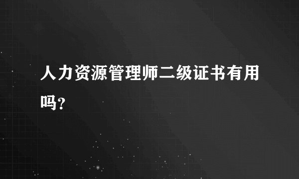 人力资源管理师二级证书有用吗？