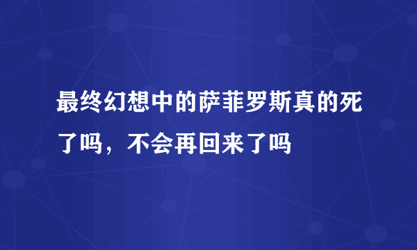 最终幻想中的萨菲罗斯真的死了吗，不会再回来了吗