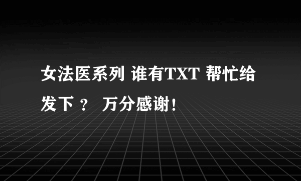 女法医系列 谁有TXT 帮忙给发下 ？ 万分感谢！