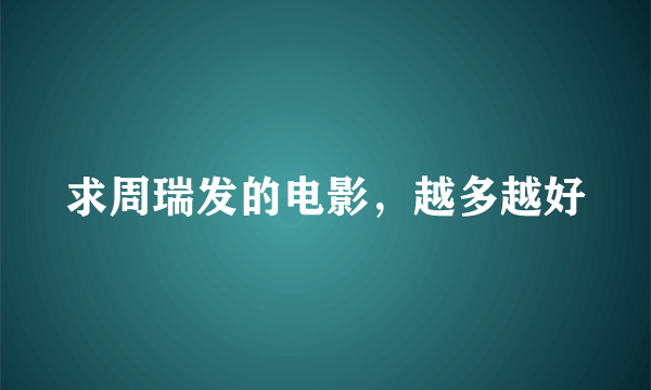 求周瑞发的电影，越多越好