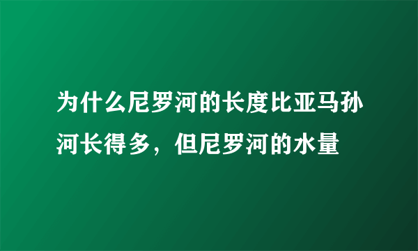 为什么尼罗河的长度比亚马孙河长得多，但尼罗河的水量