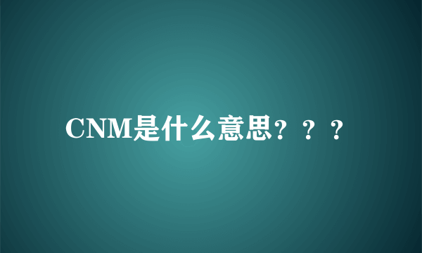 CNM是什么意思？？？