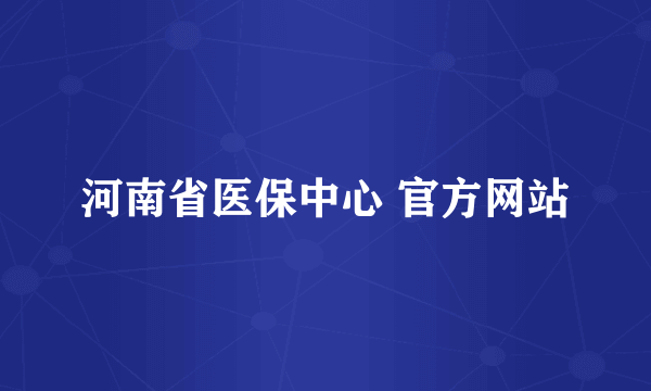 河南省医保中心 官方网站