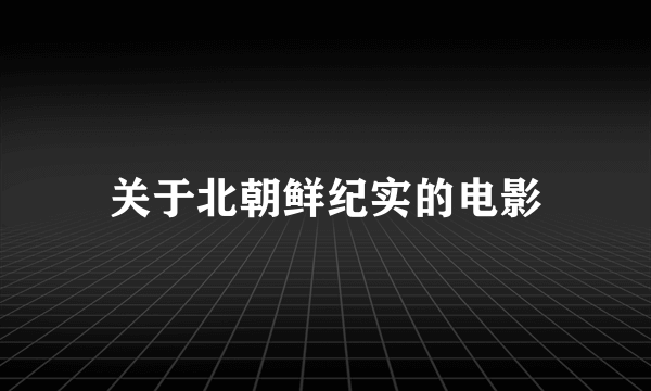 关于北朝鲜纪实的电影