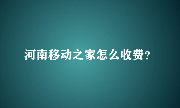 河南移动之家怎么收费？