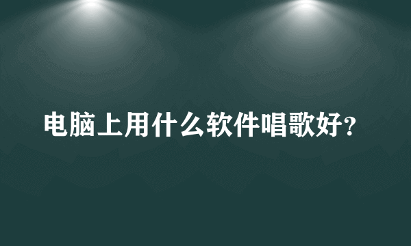 电脑上用什么软件唱歌好？