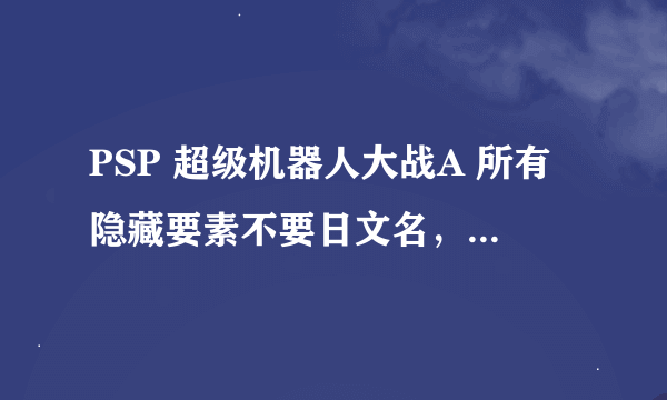 PSP 超级机器人大战A 所有隐藏要素不要日文名，要中文名的， 电玩巴士那个就别贴出来了。