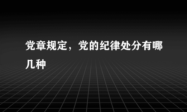 党章规定，党的纪律处分有哪几种