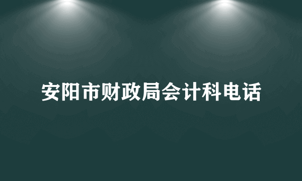 安阳市财政局会计科电话