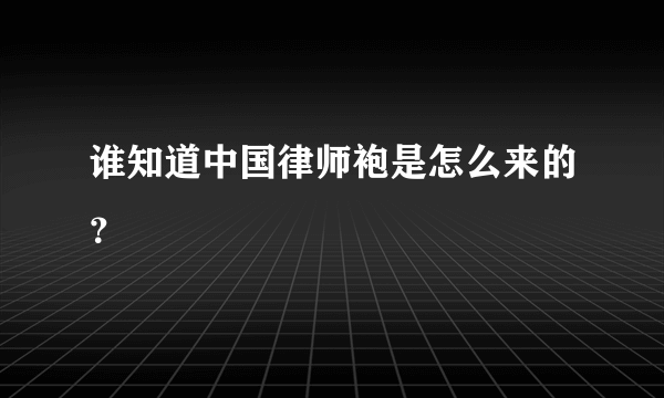 谁知道中国律师袍是怎么来的？