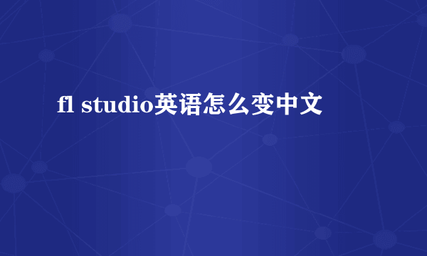 fl studio英语怎么变中文