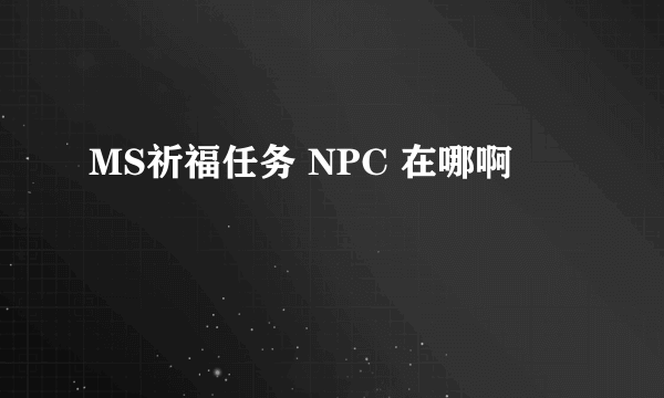 MS祈福任务 NPC 在哪啊