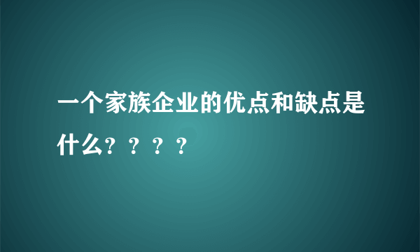 一个家族企业的优点和缺点是什么？？？？