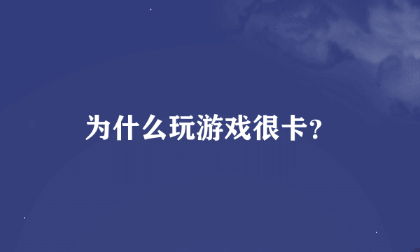 为什么玩游戏很卡？