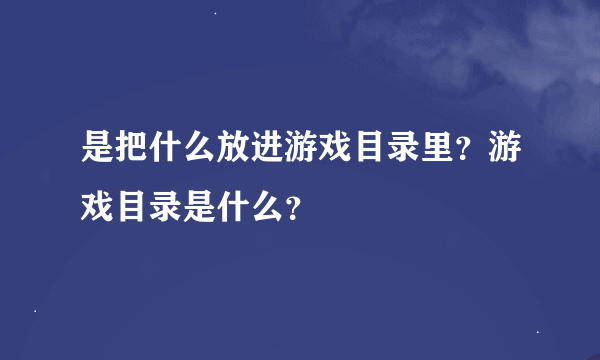 是把什么放进游戏目录里？游戏目录是什么？