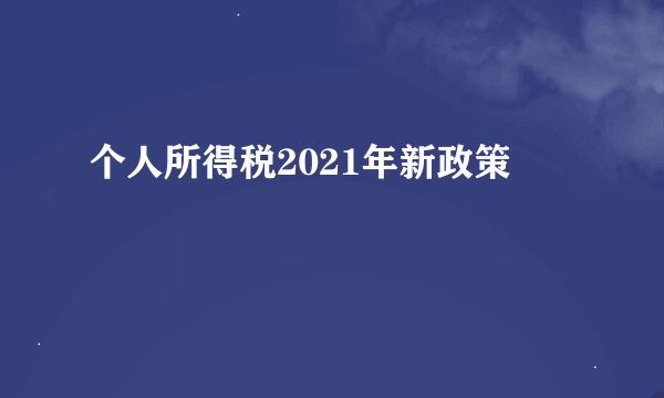 个人所得税2021年新政策