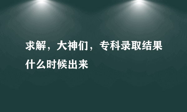 求解，大神们，专科录取结果什么时候出来