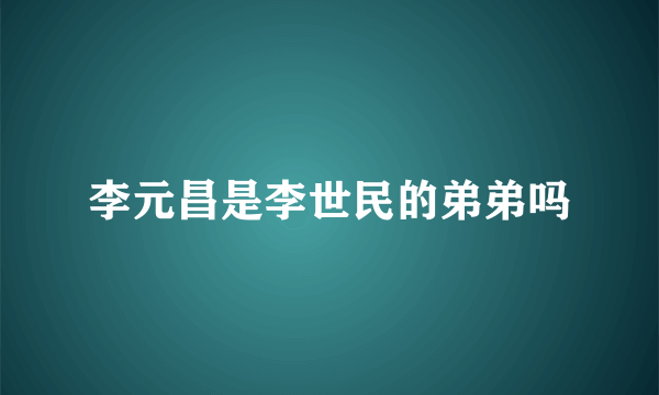 李元昌是李世民的弟弟吗