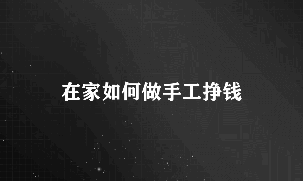 在家如何做手工挣钱