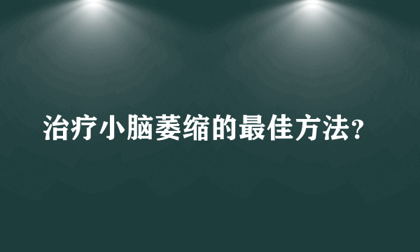 治疗小脑萎缩的最佳方法？