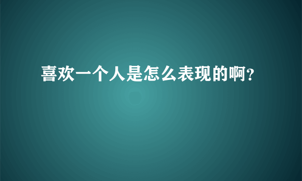 喜欢一个人是怎么表现的啊？