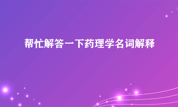 帮忙解答一下药理学名词解释