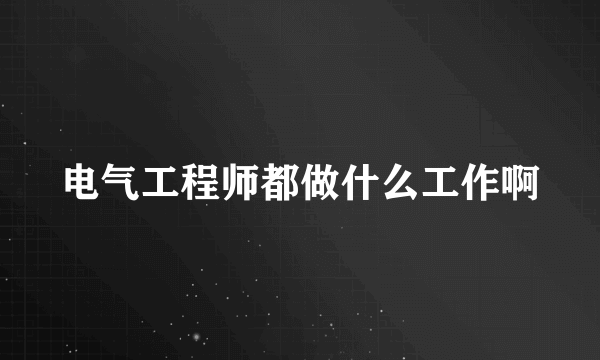 电气工程师都做什么工作啊