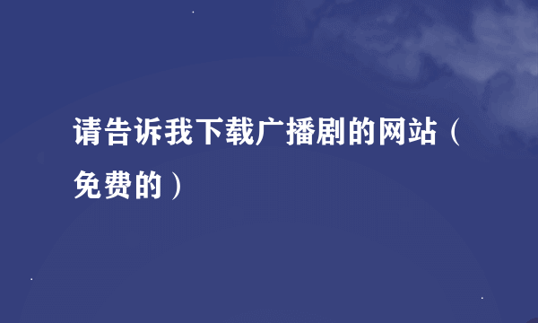 请告诉我下载广播剧的网站（免费的）