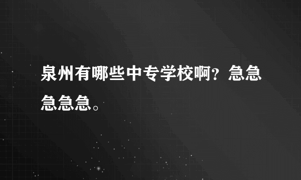 泉州有哪些中专学校啊？急急急急急。