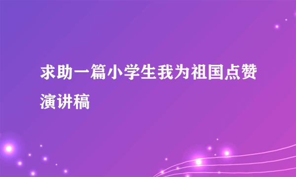 求助一篇小学生我为祖国点赞演讲稿