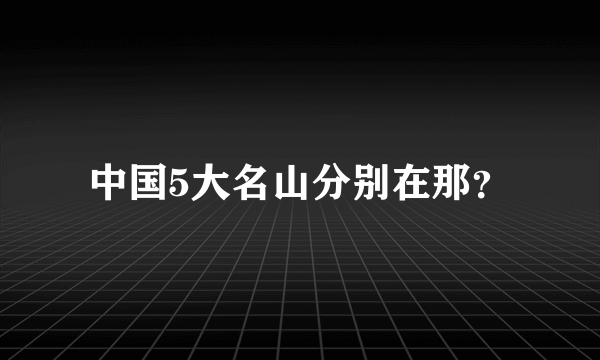 中国5大名山分别在那？