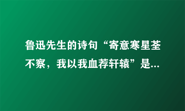 鲁迅先生的诗句“寄意寒星荃不察，我以我血荐轩辕”是什么意思，表达的是什么思想感情？