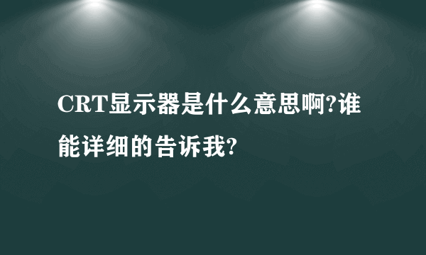 CRT显示器是什么意思啊?谁能详细的告诉我?