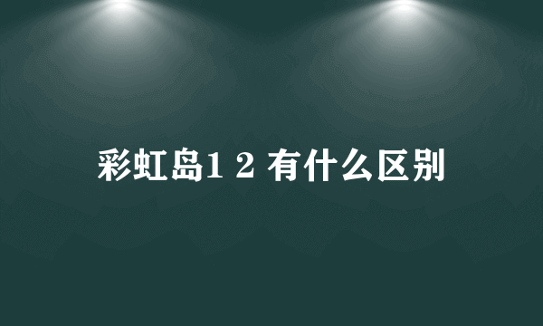 彩虹岛1 2 有什么区别