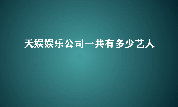 天娱娱乐公司一共有多少艺人