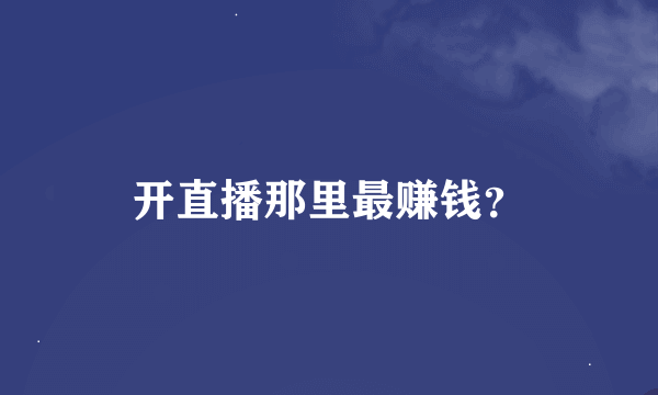 开直播那里最赚钱？