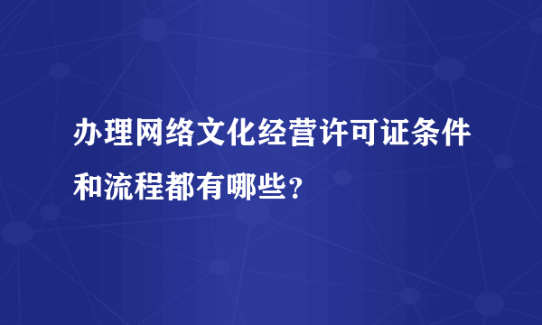 办理网络文化经营许可证条件和流程都有哪些？