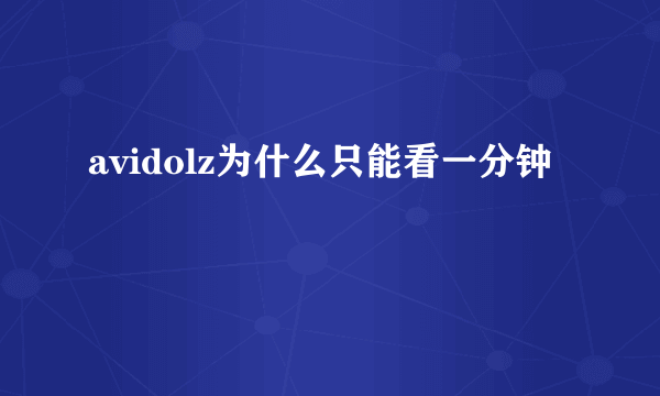 avidolz为什么只能看一分钟