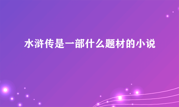 水浒传是一部什么题材的小说