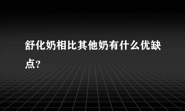 舒化奶相比其他奶有什么优缺点？