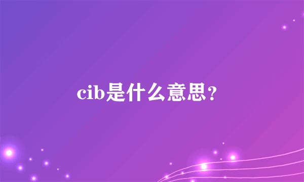 cib是什么意思？