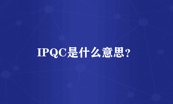 IPQC是什么意思？