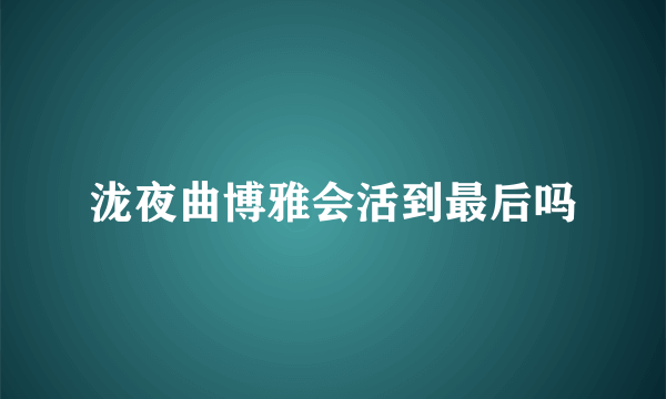 泷夜曲博雅会活到最后吗