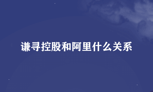 谦寻控股和阿里什么关系