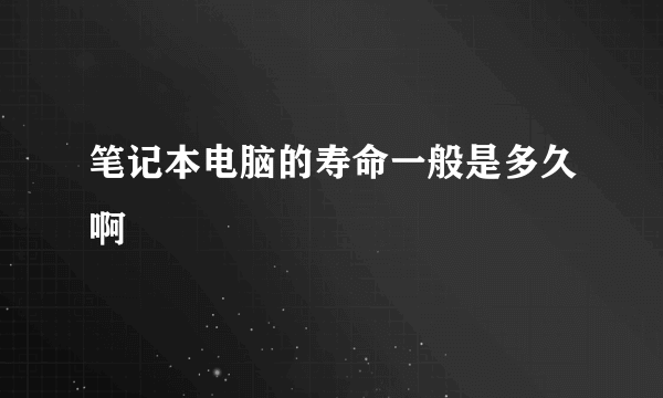 笔记本电脑的寿命一般是多久啊