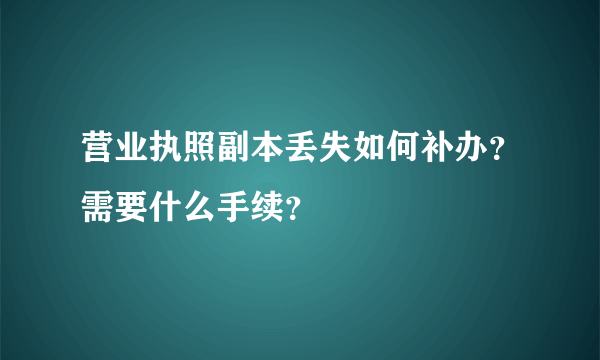 营业执照副本丢失如何补办？需要什么手续？